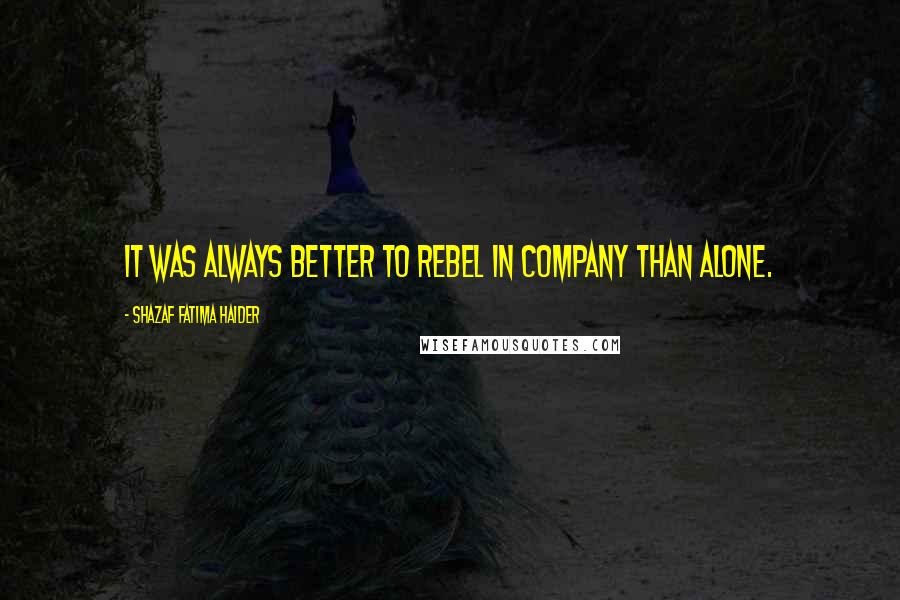 Shazaf Fatima Haider Quotes: It was always better to rebel in company than alone.