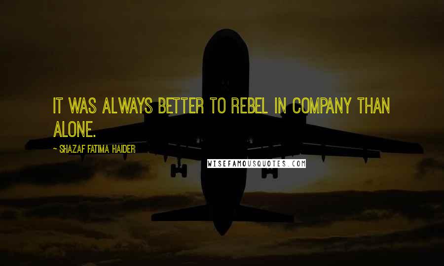 Shazaf Fatima Haider Quotes: It was always better to rebel in company than alone.