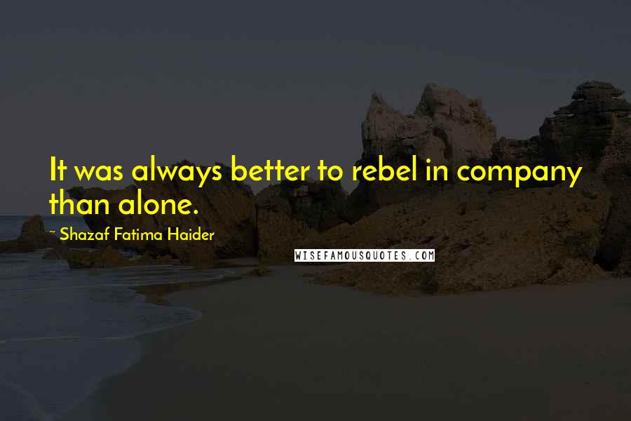 Shazaf Fatima Haider Quotes: It was always better to rebel in company than alone.