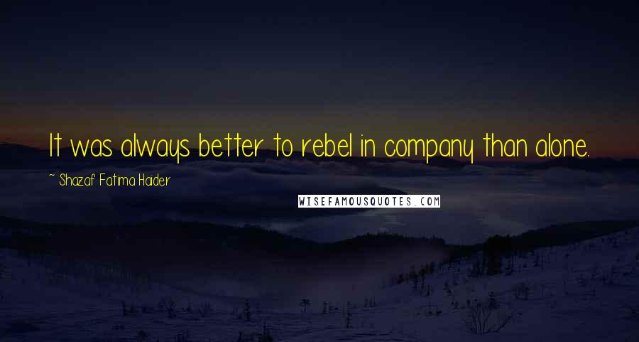 Shazaf Fatima Haider Quotes: It was always better to rebel in company than alone.