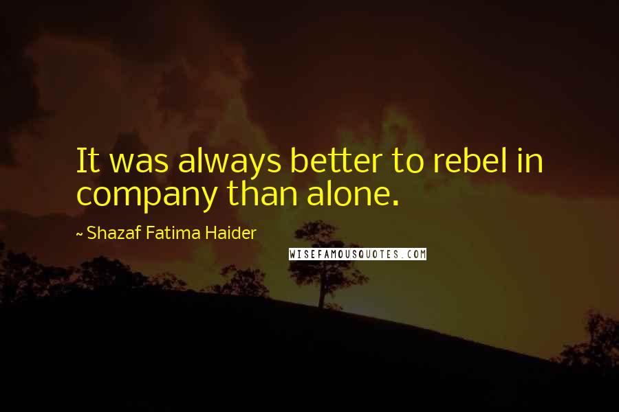 Shazaf Fatima Haider Quotes: It was always better to rebel in company than alone.