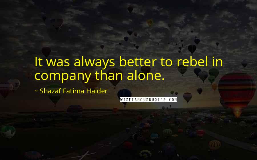 Shazaf Fatima Haider Quotes: It was always better to rebel in company than alone.