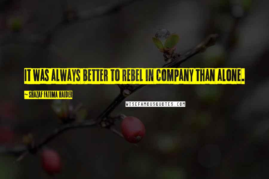 Shazaf Fatima Haider Quotes: It was always better to rebel in company than alone.