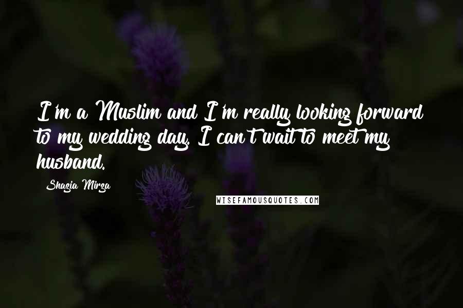 Shazia Mirza Quotes: I'm a Muslim and I'm really looking forward to my wedding day. I can't wait to meet my husband.