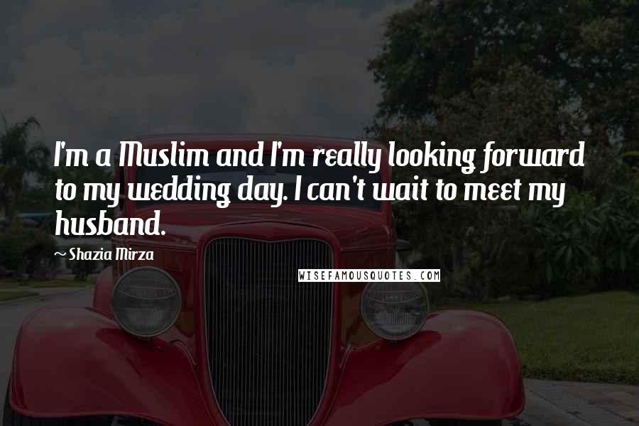 Shazia Mirza Quotes: I'm a Muslim and I'm really looking forward to my wedding day. I can't wait to meet my husband.