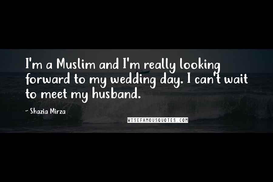 Shazia Mirza Quotes: I'm a Muslim and I'm really looking forward to my wedding day. I can't wait to meet my husband.