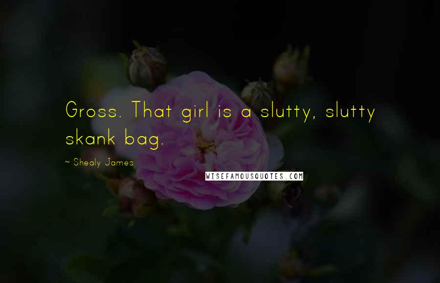 Shealy James Quotes: Gross. That girl is a slutty, slutty skank bag.