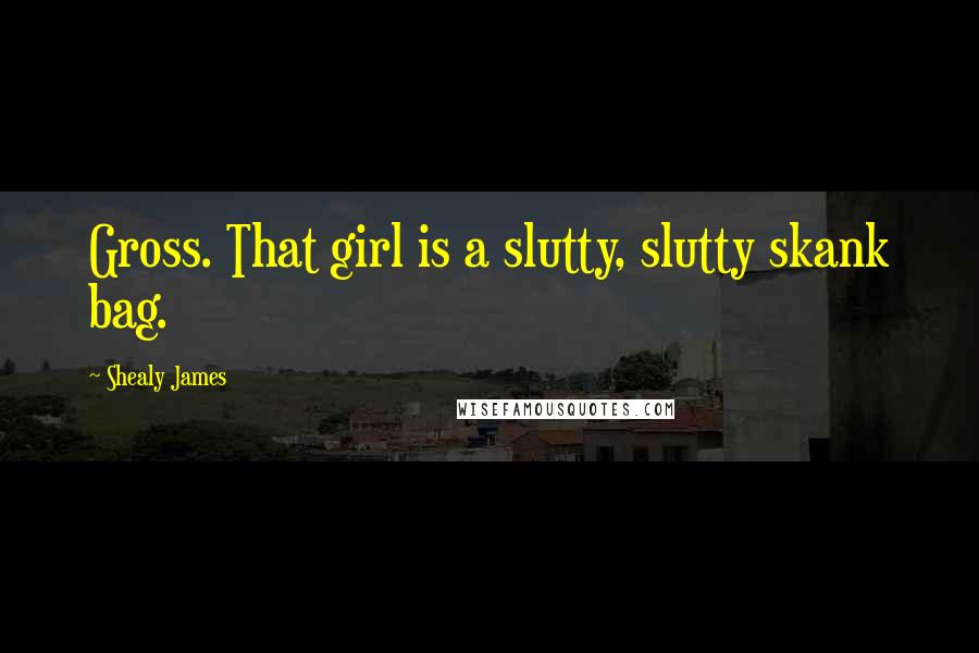 Shealy James Quotes: Gross. That girl is a slutty, slutty skank bag.