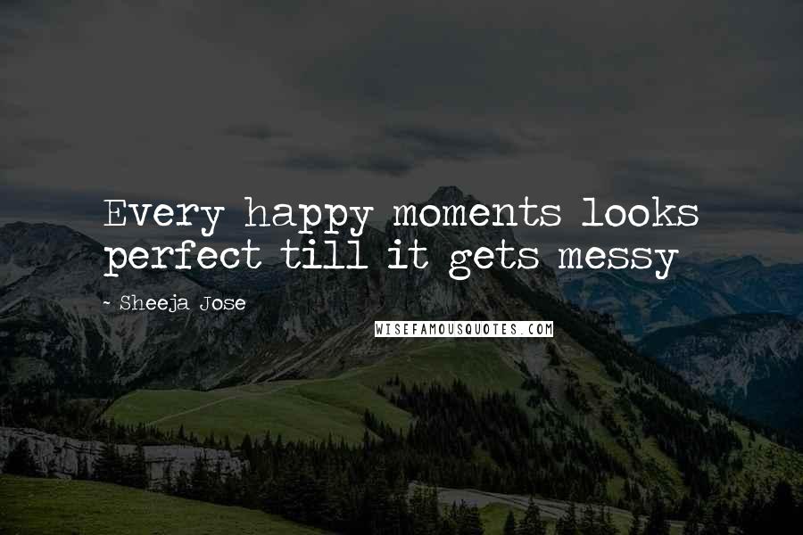 Sheeja Jose Quotes: Every happy moments looks perfect till it gets messy
