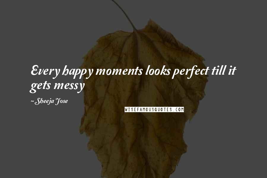 Sheeja Jose Quotes: Every happy moments looks perfect till it gets messy