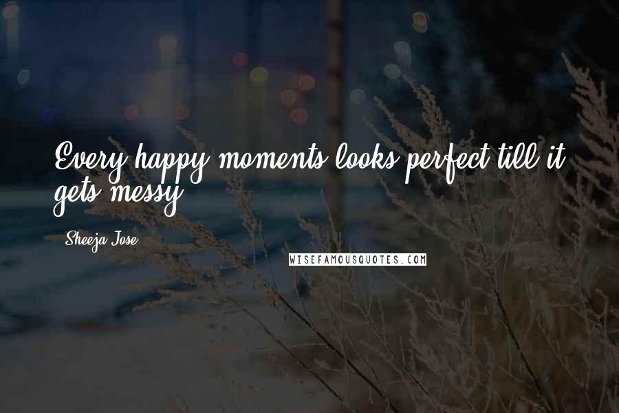 Sheeja Jose Quotes: Every happy moments looks perfect till it gets messy