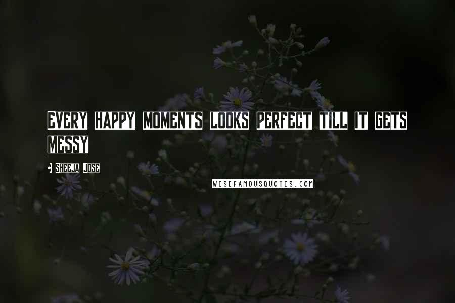 Sheeja Jose Quotes: Every happy moments looks perfect till it gets messy