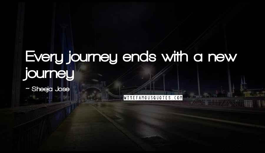 Sheeja Jose Quotes: Every journey ends with a new journey