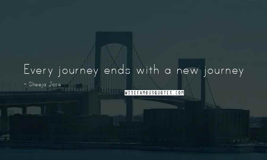 Sheeja Jose Quotes: Every journey ends with a new journey