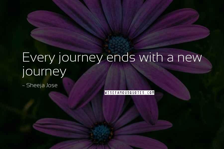 Sheeja Jose Quotes: Every journey ends with a new journey