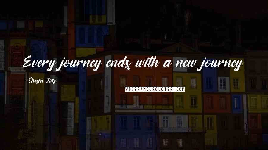 Sheeja Jose Quotes: Every journey ends with a new journey