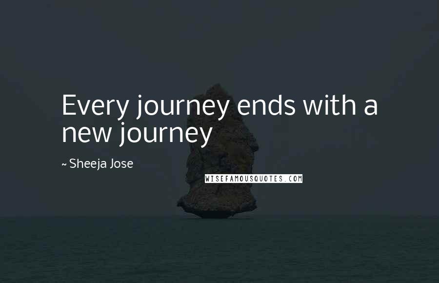 Sheeja Jose Quotes: Every journey ends with a new journey