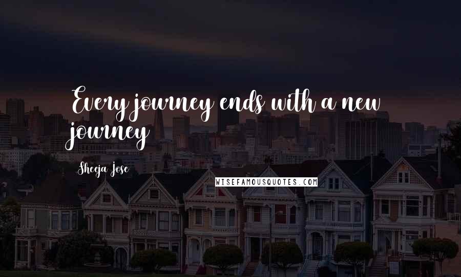 Sheeja Jose Quotes: Every journey ends with a new journey