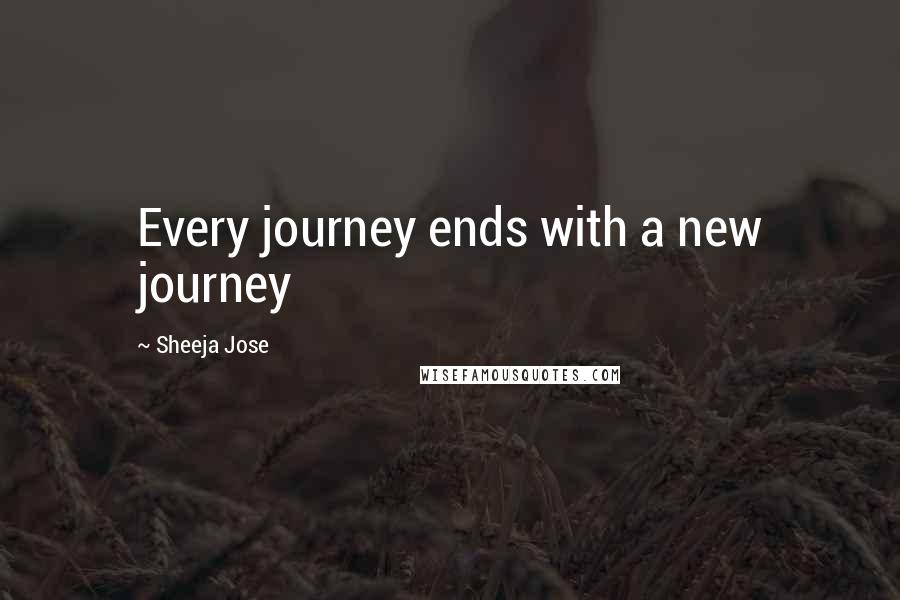 Sheeja Jose Quotes: Every journey ends with a new journey