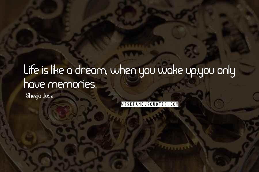 Sheeja Jose Quotes: Life is like a dream, when you wake up,you only have memories.