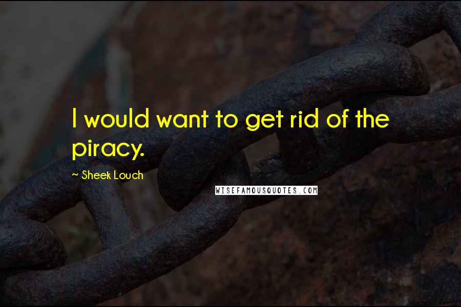 Sheek Louch Quotes: I would want to get rid of the piracy.