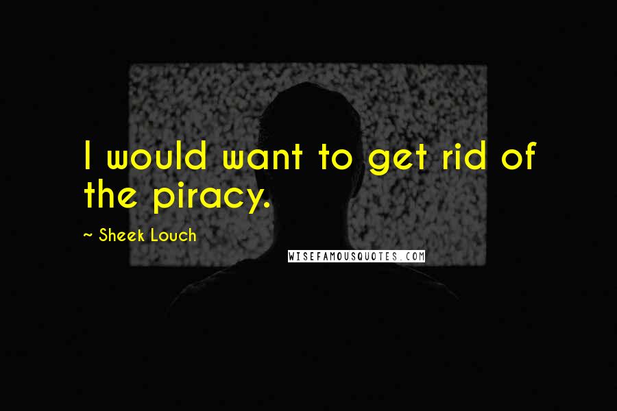 Sheek Louch Quotes: I would want to get rid of the piracy.