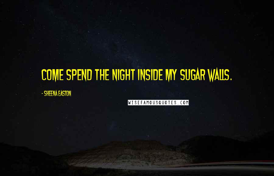 Sheena Easton Quotes: Come spend the night inside my sugar walls.