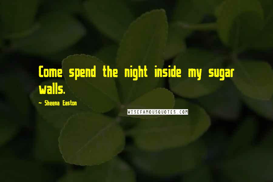 Sheena Easton Quotes: Come spend the night inside my sugar walls.