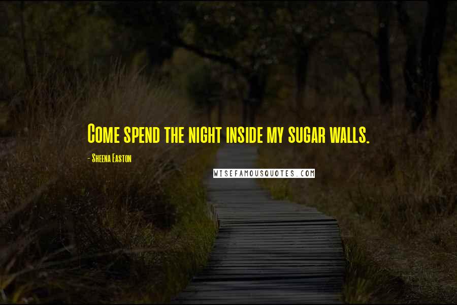 Sheena Easton Quotes: Come spend the night inside my sugar walls.