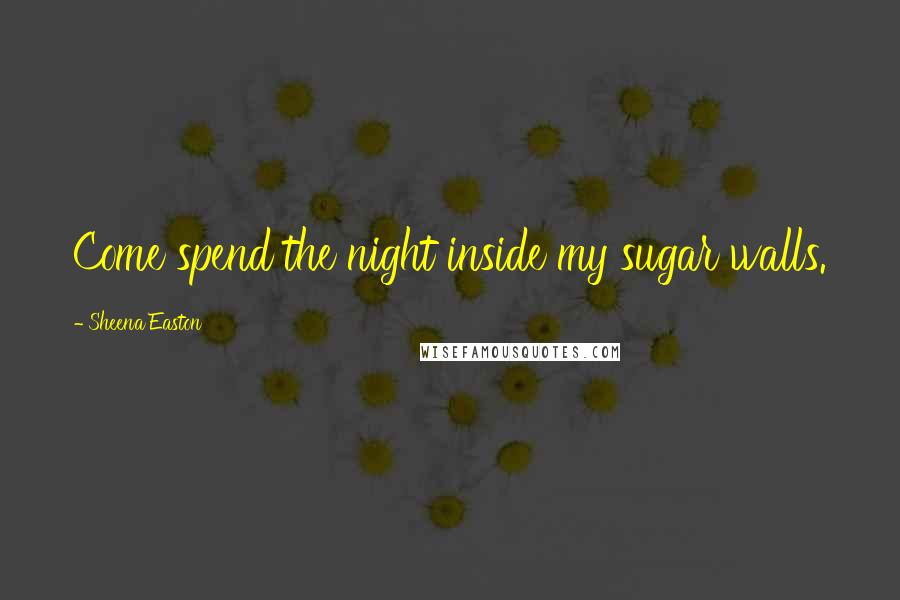 Sheena Easton Quotes: Come spend the night inside my sugar walls.