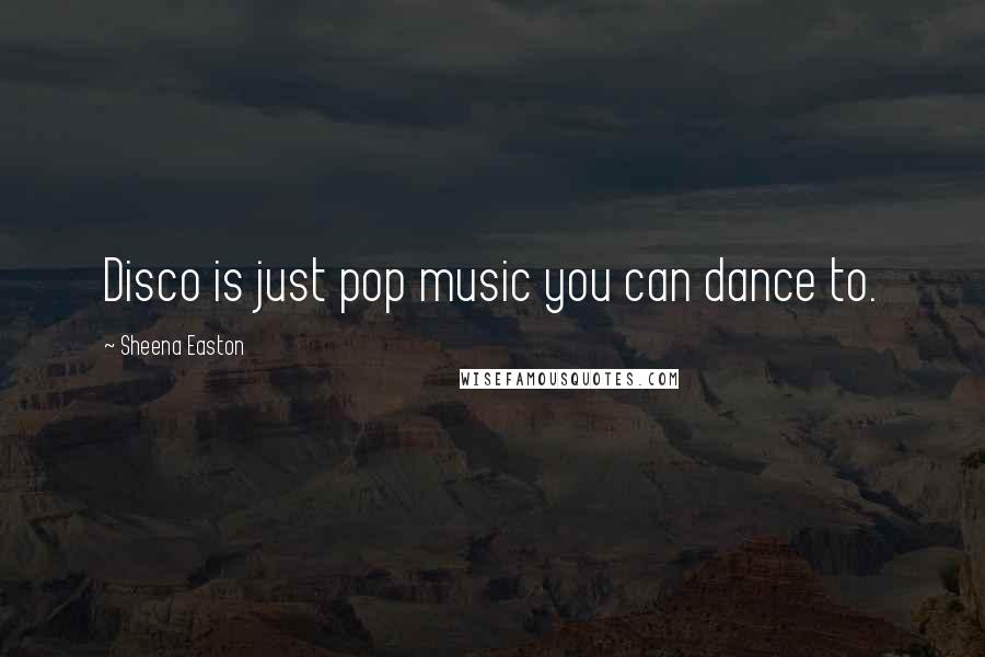 Sheena Easton Quotes: Disco is just pop music you can dance to.