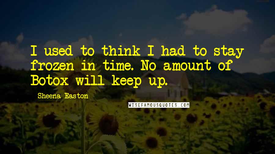 Sheena Easton Quotes: I used to think I had to stay frozen in time. No amount of Botox will keep up.