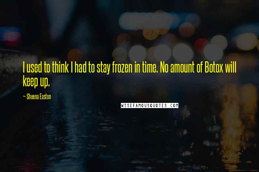 Sheena Easton Quotes: I used to think I had to stay frozen in time. No amount of Botox will keep up.