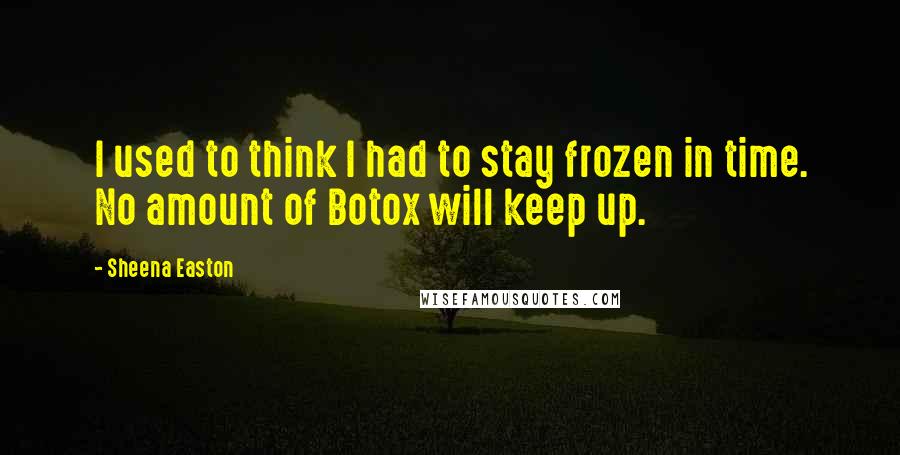 Sheena Easton Quotes: I used to think I had to stay frozen in time. No amount of Botox will keep up.