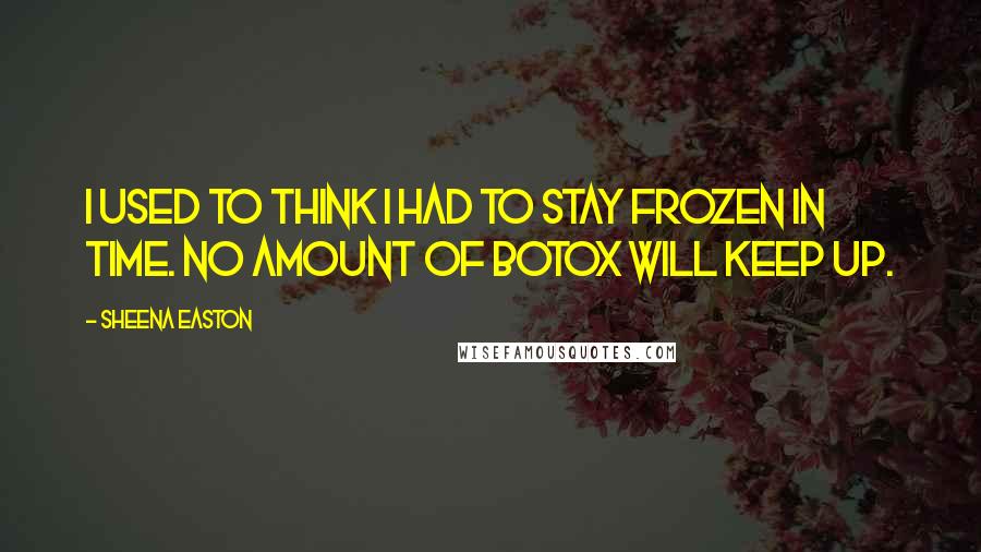 Sheena Easton Quotes: I used to think I had to stay frozen in time. No amount of Botox will keep up.