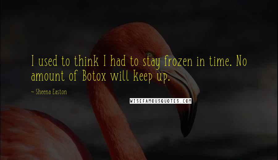 Sheena Easton Quotes: I used to think I had to stay frozen in time. No amount of Botox will keep up.