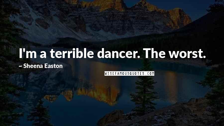 Sheena Easton Quotes: I'm a terrible dancer. The worst.