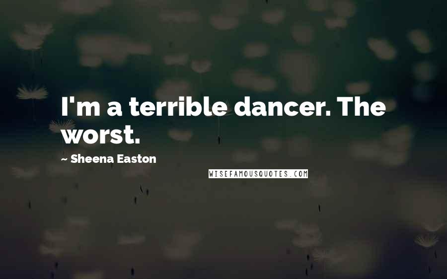 Sheena Easton Quotes: I'm a terrible dancer. The worst.