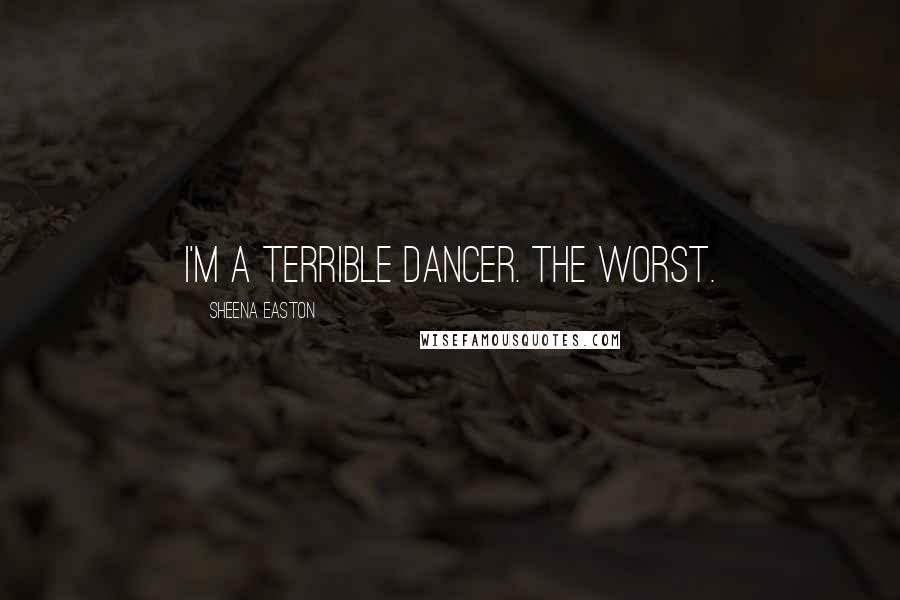 Sheena Easton Quotes: I'm a terrible dancer. The worst.