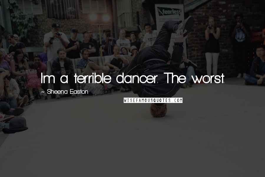 Sheena Easton Quotes: I'm a terrible dancer. The worst.