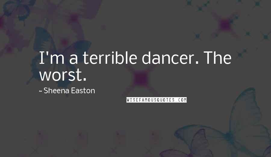 Sheena Easton Quotes: I'm a terrible dancer. The worst.