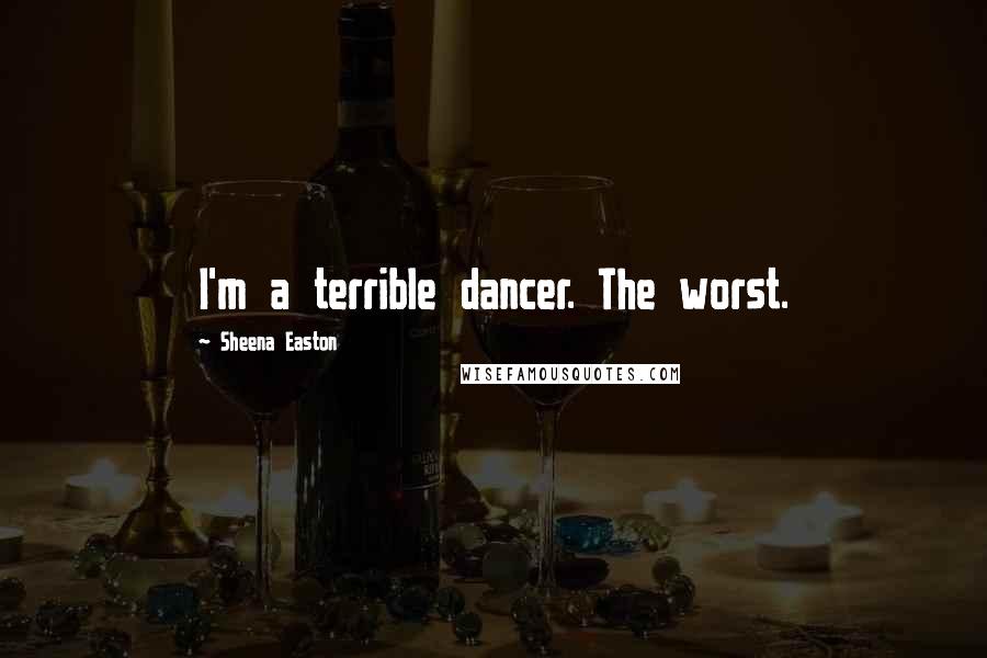 Sheena Easton Quotes: I'm a terrible dancer. The worst.