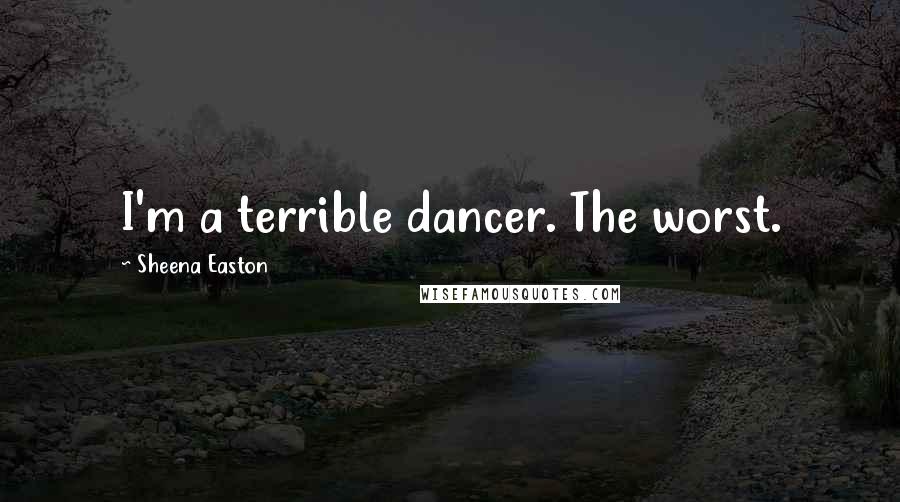 Sheena Easton Quotes: I'm a terrible dancer. The worst.