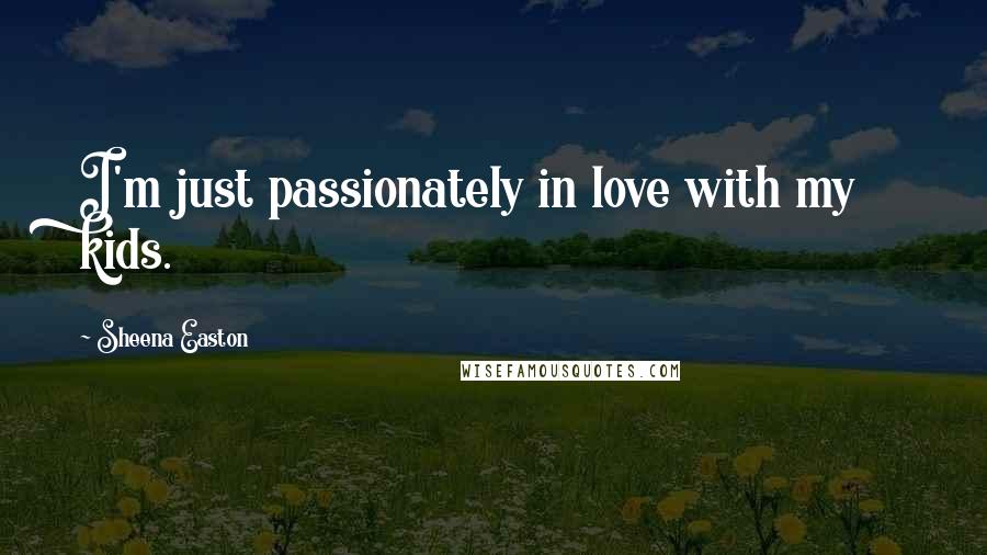 Sheena Easton Quotes: I'm just passionately in love with my kids.