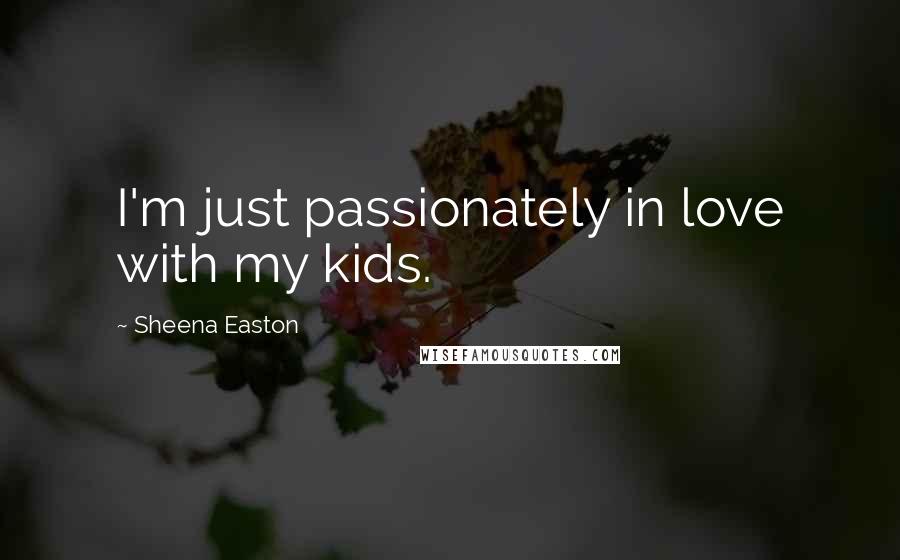 Sheena Easton Quotes: I'm just passionately in love with my kids.