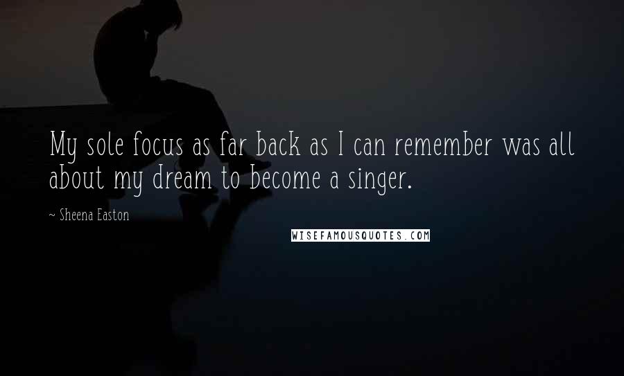 Sheena Easton Quotes: My sole focus as far back as I can remember was all about my dream to become a singer.