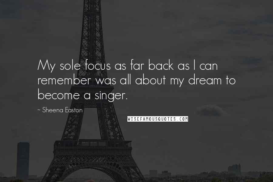 Sheena Easton Quotes: My sole focus as far back as I can remember was all about my dream to become a singer.