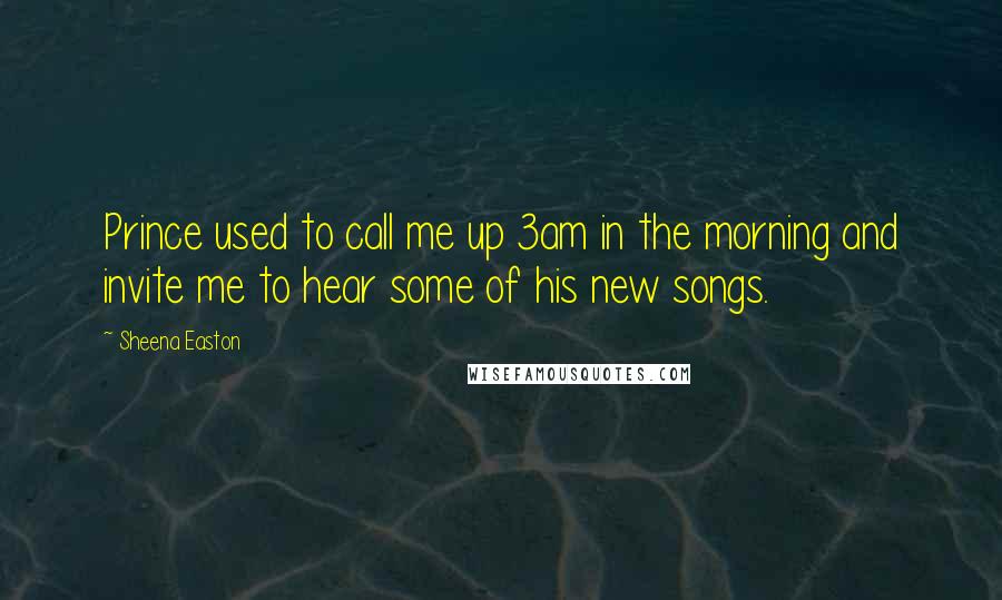 Sheena Easton Quotes: Prince used to call me up 3am in the morning and invite me to hear some of his new songs.