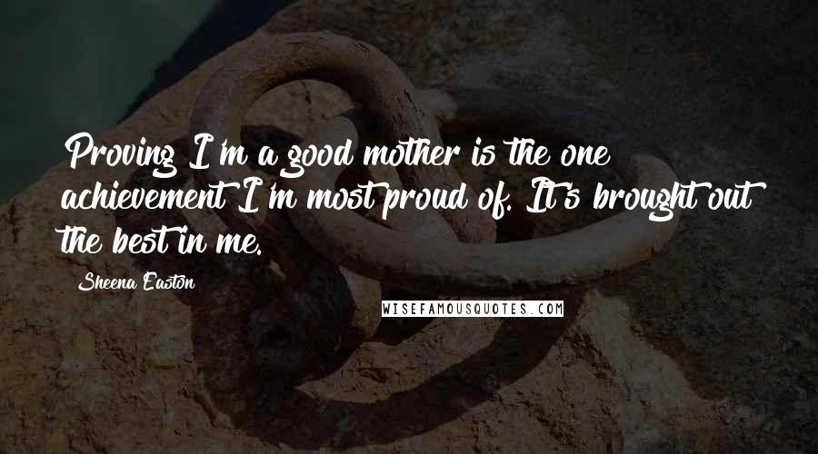 Sheena Easton Quotes: Proving I'm a good mother is the one achievement I'm most proud of. It's brought out the best in me.