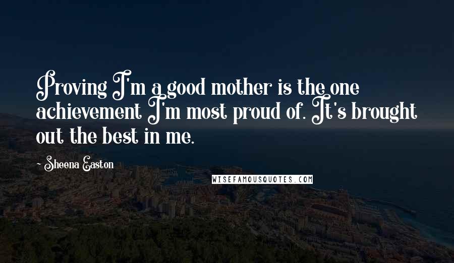 Sheena Easton Quotes: Proving I'm a good mother is the one achievement I'm most proud of. It's brought out the best in me.